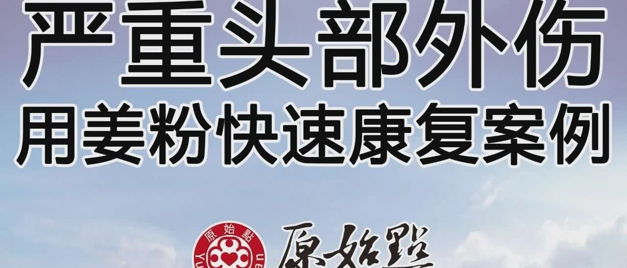 嚴重頭部外傷用姜粉快速康復案例-七不姜 生姜養生網-明德CSA生態姜園&明安農業